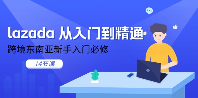 Lazada入门精通速成课 东南亚跨境新手必学14招-九零创业网