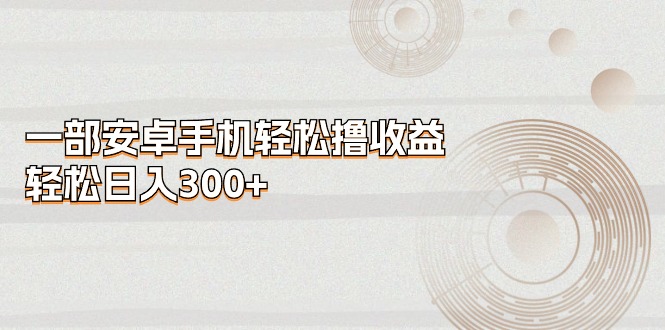安卓手机轻松赚 日入300+收益爽-九零创业网