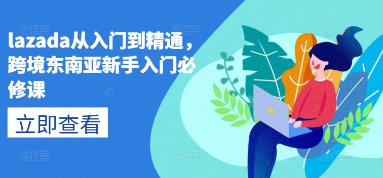 Lazada入门精通指南 东南亚跨境新手必学课-九零创业网