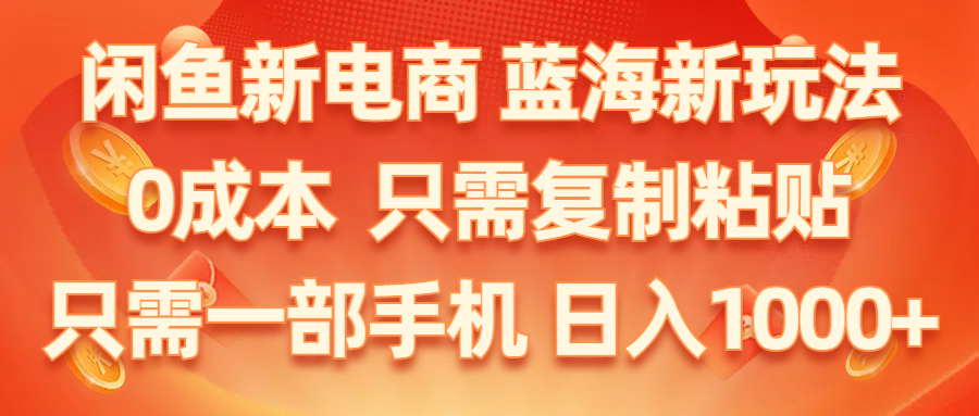 闲鱼新电商 蓝海0成本 手机轻松复制粘贴 小白也能玩转