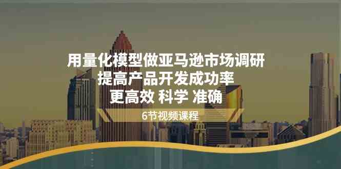 量化模型助力亚马逊调研 精准提升产品开发成功率-九零创业网