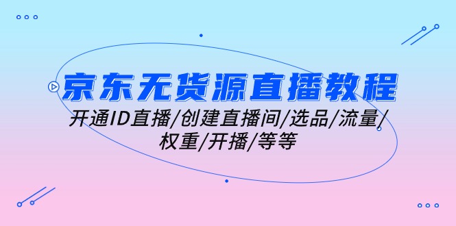 京东无货源直播全攻略 ID开通到开播一步到位-九零创业网