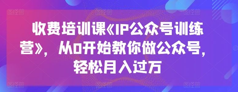 从零起步 IP公众号月入过万速成营-九零创业网