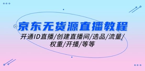 京东无货源直播全攻略 从开通到开播 一步到位