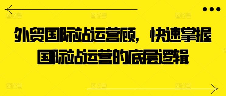 外贸国际站运营顾问 速学国际站运营核心逻辑