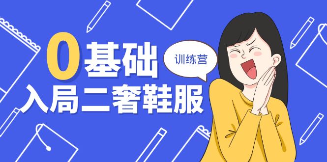 二奢鞋服训练营 0基础入局 12年导师带你玩转奢侈品 20课-九零创业网