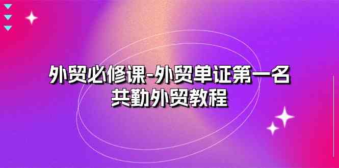 外贸单证实战王 共勤教程22课 外贸必备技能速成-九零创业网
