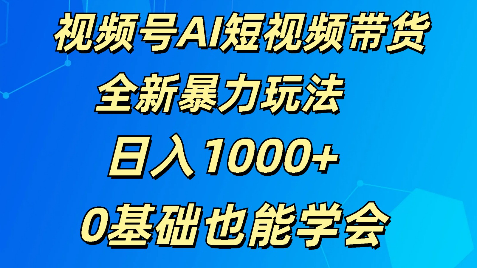 视频号AI带货新攻略 日赚千元的AI短视频秘诀-九零创业网