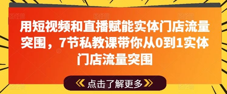 短视频直播赋能实体店 7节私教课助你流量逆袭-九零创业网