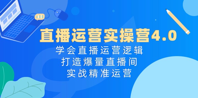 直播运营实操营4.0 解锁爆量直播间 实战精运营秘诀-九零创业网