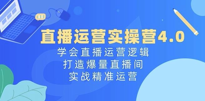 直播运营实操营4.0 解锁爆量直播 精准运营秘诀-九零创业网