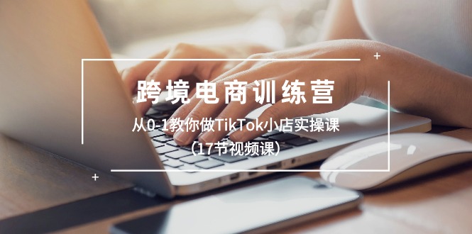 TikTok小店实战入门 17节视频课助你从零起步-九零创业网