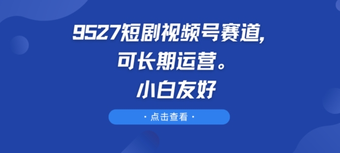 9527短剧新潮流 小白轻松上手赚翻天-九零创业网