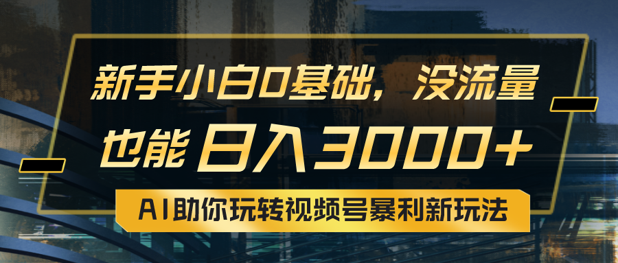 AI赋能小白 视频号轻松日赚3000+新攻略-九零创业网