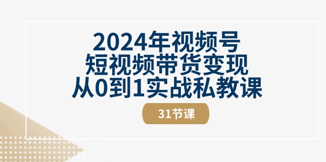 2024视频号带货课 31节实战秘籍 短视频变现从零起步-九零创业网