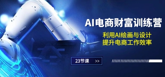 AI电商财富营 AI绘画设计 电商效率翻倍课-九零创业网