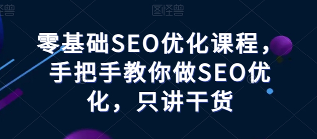 零基础SEO实操课 手把手教你快速掌握SEO优化技巧-九零创业网