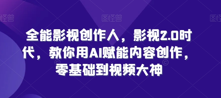 AI赋能影视2.0 全能创作人 从零到视频大神-九零创业网