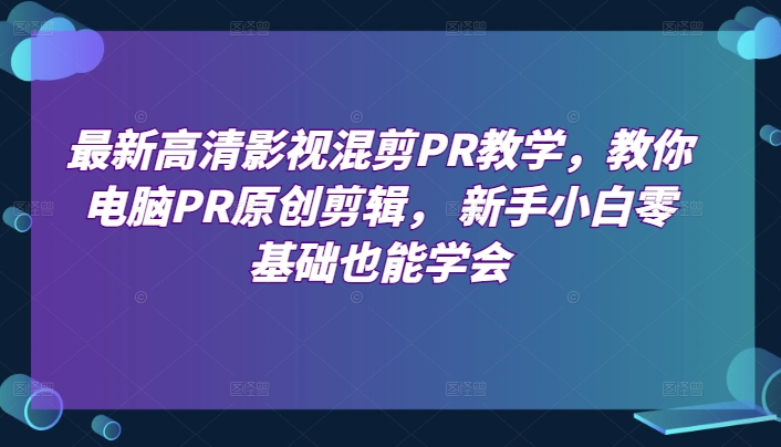 PR高清影视混剪入门教学 小白也能轻松掌握原创剪辑技巧