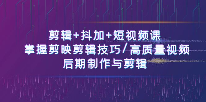 10907期短视频课 50节剪映技巧 打造高质量视频剪辑-九零创业网