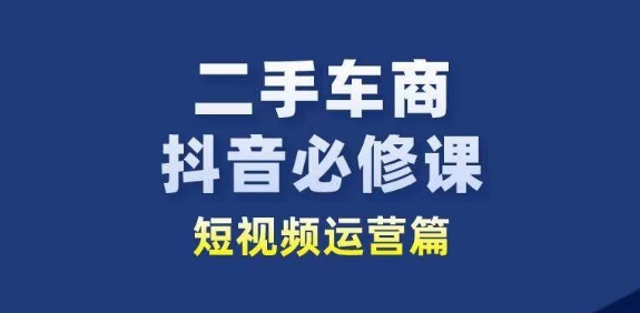 二手车商抖音新赛道 短视频运营必修攻略速成-九零创业网