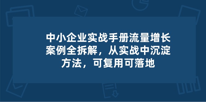 中小企业流量增长实操秘籍 案例拆解与落地策略-九零创业网