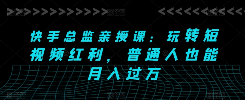 短视频红利揭秘 快手总监亲授 月入过万不是梦