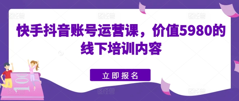 快手抖音运营秘籍 线下实战培训 价值5980元精华速成