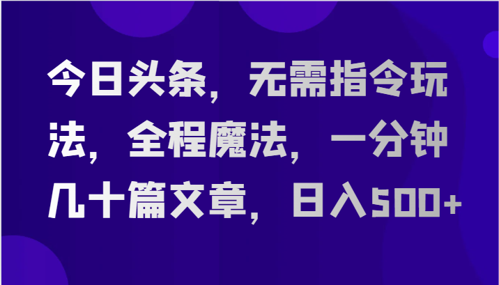 今日头条魔法速刷 篇篇爆文 日赚500+轻松实现-九零创业网