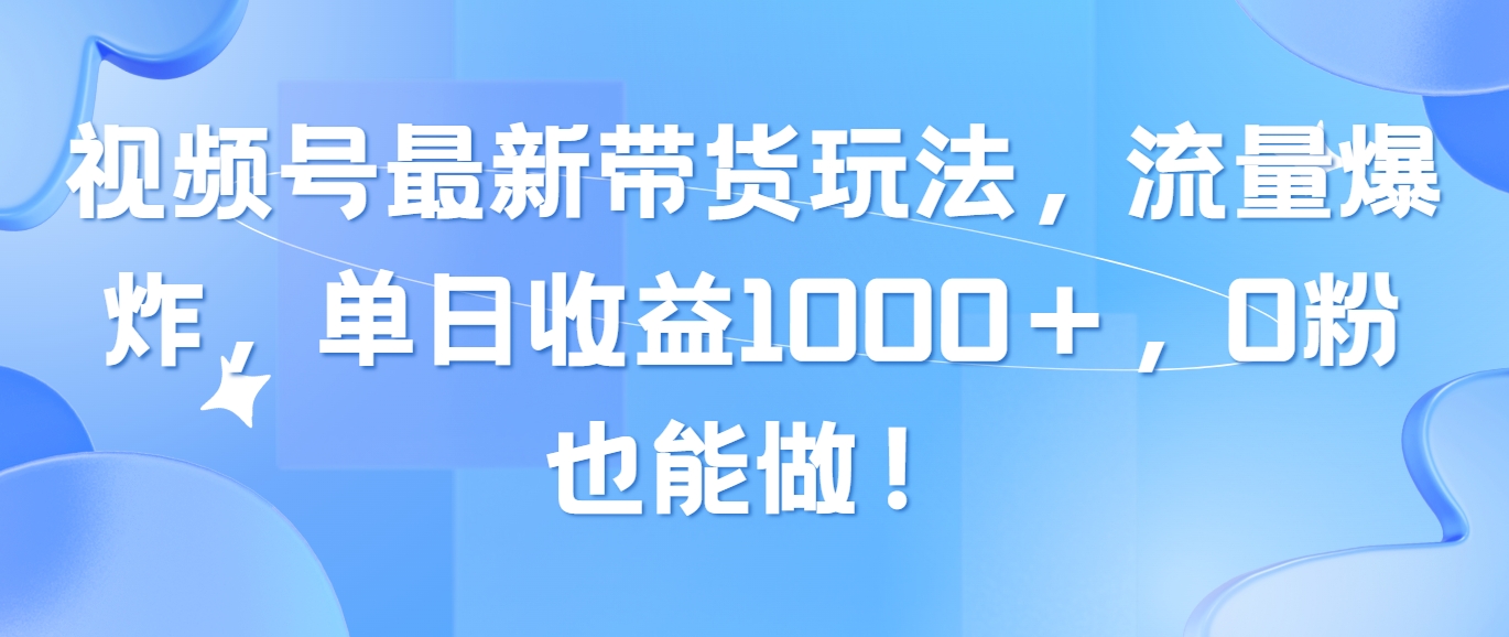 10858期视频号带货新攻略 流量翻倍 日入千＋ 零粉也能轻松赚-九零创业网