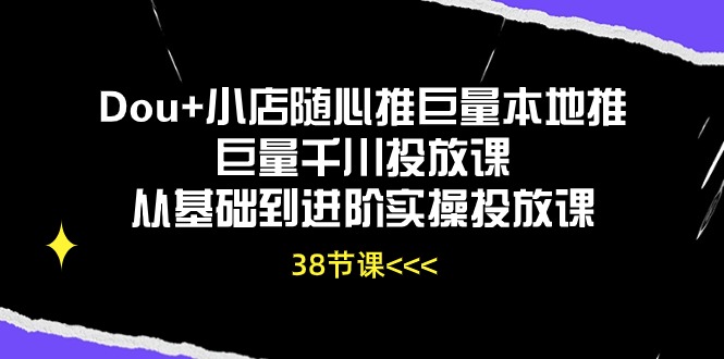Dou+小店投放秘籍 38节实操课 从入门到精通-九零创业网