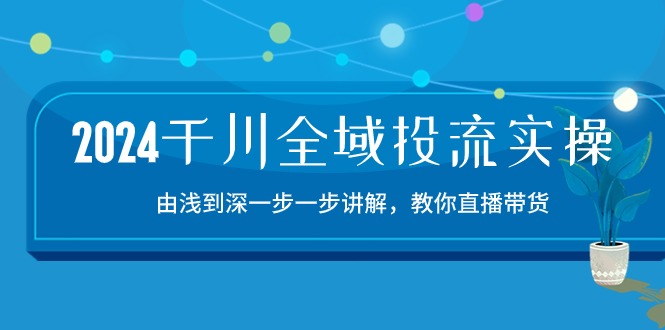 2024千川全域投流实战指南 直播带货技巧深度解析-九零创业网