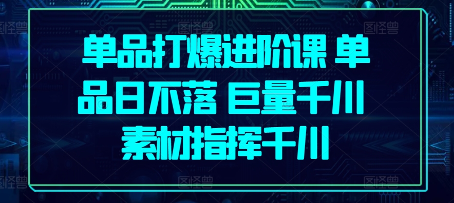 单品爆款秘籍 千川助力 素材指挥 日销不落-九零创业网