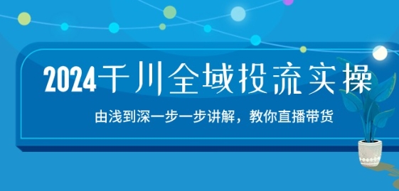 2024千川全域投流实战 直播带货技巧精讲15课