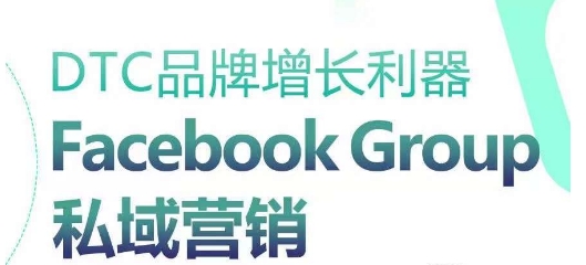 Facebook Group私域营销 DTC品牌增长新引擎