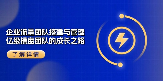 亿级流量操盘团队成长攻略 10837期流量团队搭建与管理精讲-九零创业网