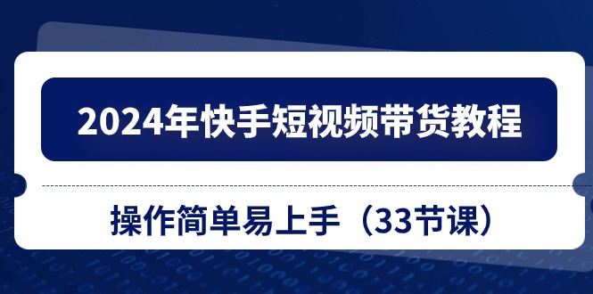 快手短视频带货入门教程 33课轻松上手