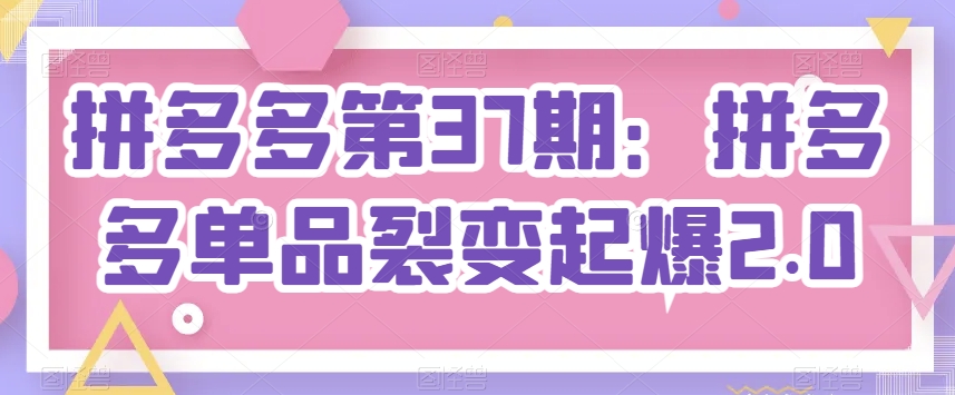 拼多多第37期 单品裂变2.0 引爆爆款新攻略