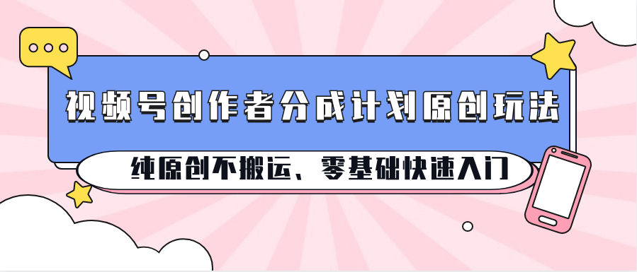 视频号原创达人分成攻略 零基础速成原创玩法揭秘-九零创业网