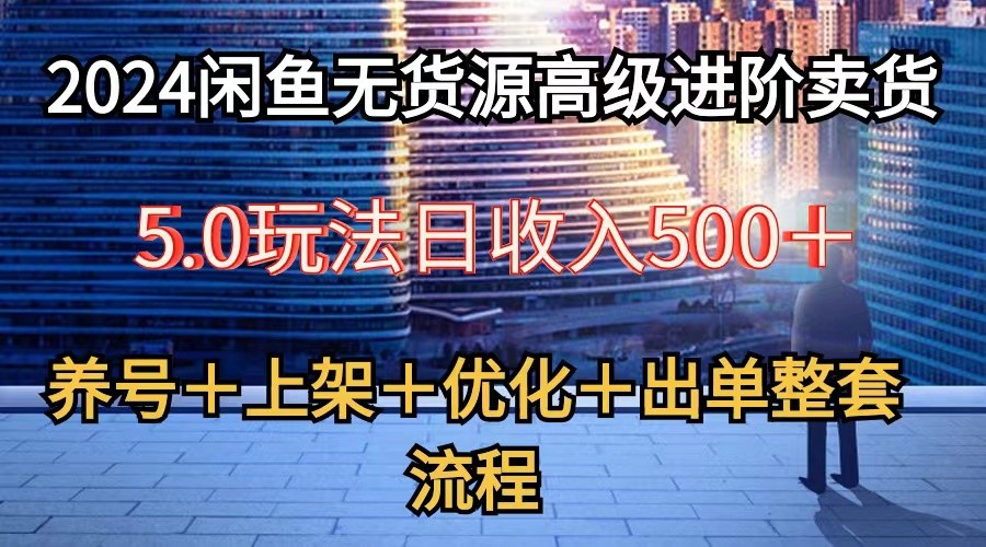 2024闲鱼无货源高级5.0 养号选品 优化出单全攻略