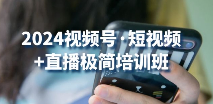 2024视频号风口来袭 短视频+直播极简班 流量红利抢跑指南-九零创业网