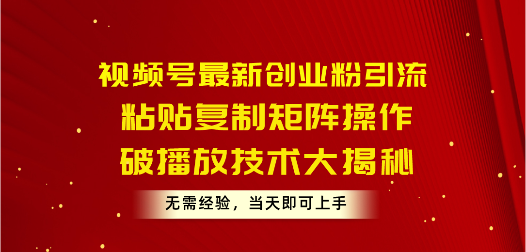 视频号创业粉引流新攻略 10803期矩阵操作 轻松破播放-九零创业网