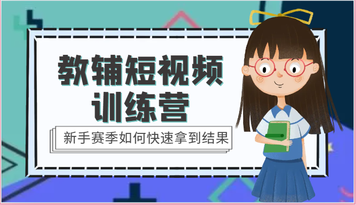 新手速成 15天教辅短视频训练营 快速掌握成果秘诀-九零创业网