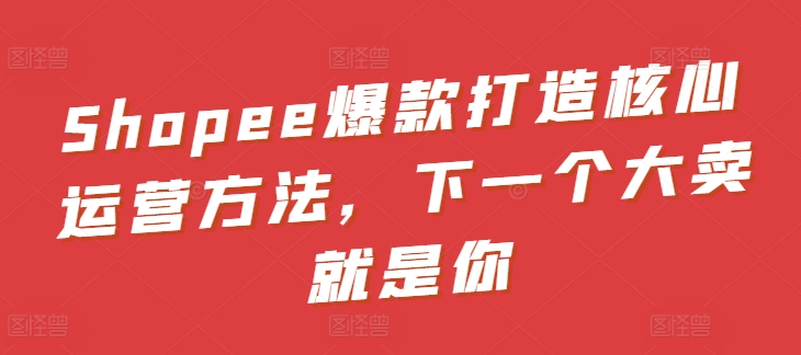 揭秘Shopee爆款秘籍 打造下一个销售冠军-九零创业网