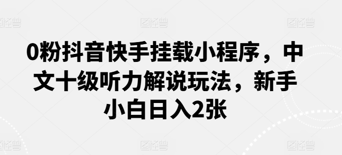 抖音快手挂载小程序 小白日赚2张 中文听力解锁玩法