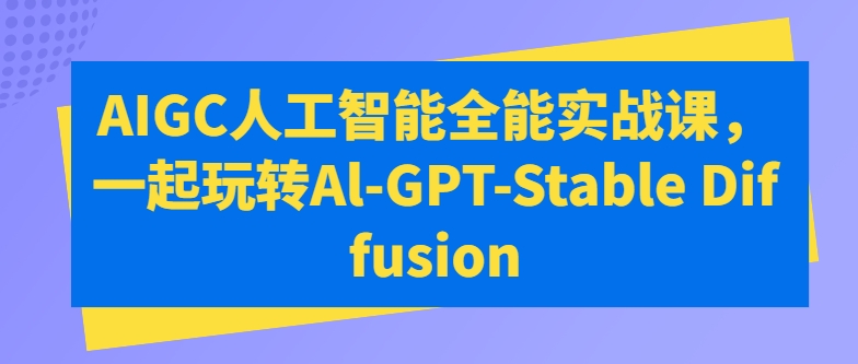 AI GPT Stable Diffusion全能实战 AIGC课程玩转未来
