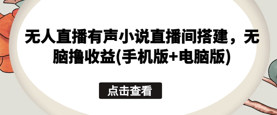 无人直播小说 手机电脑双收益 轻松赚钱新玩法-九零创业网