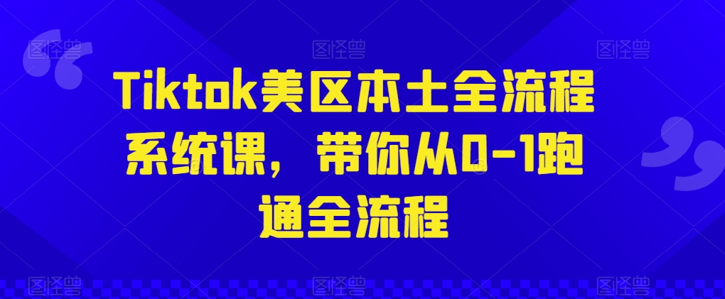 从零开始 TikTok美区全流程系统课 助你一课精通-九零创业网
