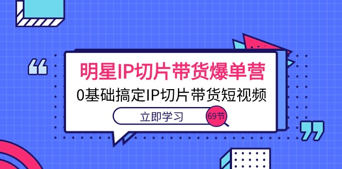 零基础学IP切片带货 69课短视频带货秘籍-九零创业网