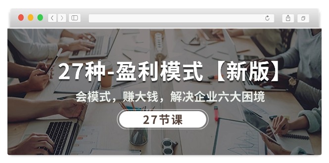27种盈利模式课程 破解企业困境 轻松赚大钱-九零创业网